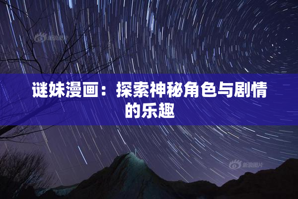 谜妹漫画：探索神秘角色与剧情的乐趣