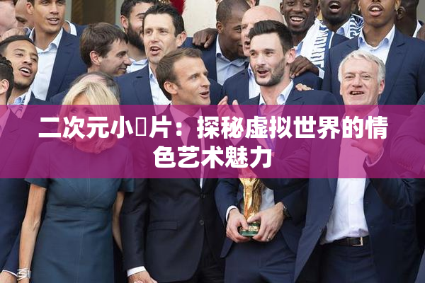 二次元小黃片：探秘虚拟世界的情色艺术魅力