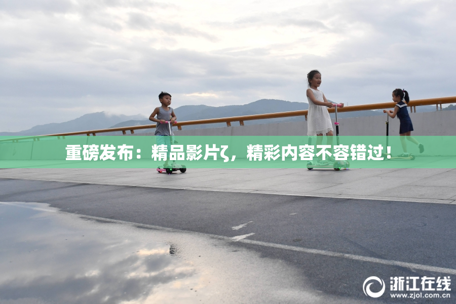 重磅发布：精品影片ζ，精彩内容不容错过！