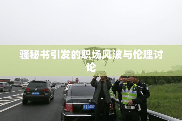 骚秘书引发的职场风波与伦理讨论