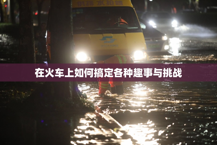 在火车上如何搞定各种趣事与挑战