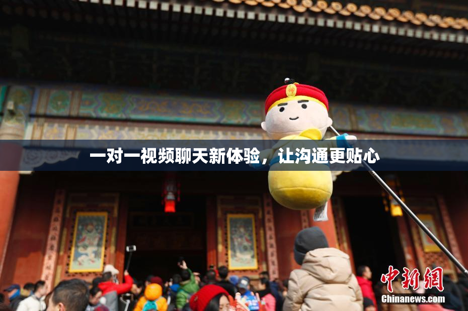 一对一视频聊天新体验，让沟通更贴心