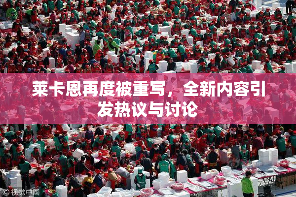 莱卡恩再度被重写，全新内容引发热议与讨论