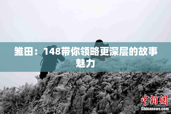 雏田：148带你领略更深层的故事魅力