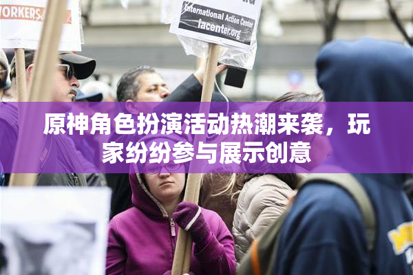 原神角色扮演活动热潮来袭，玩家纷纷参与展示创意