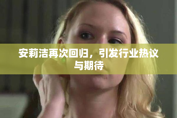 安莉洁再次回归，引发行业热议与期待