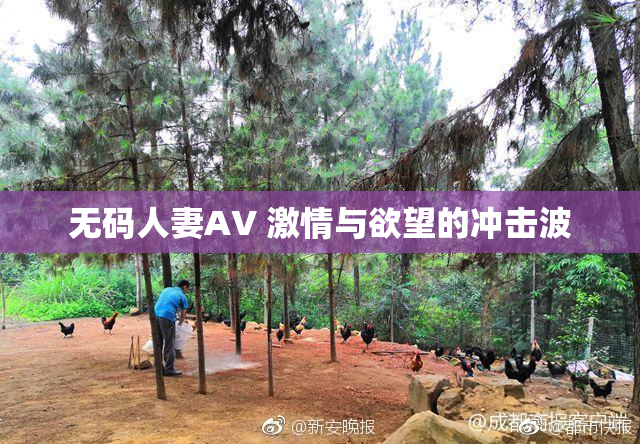 无码人妻AV 激情与欲望的冲击波