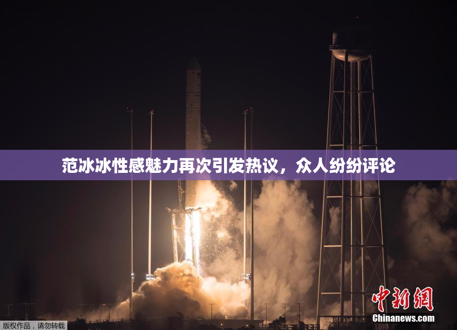 范冰冰性感魅力再次引发热议，众人纷纷评论