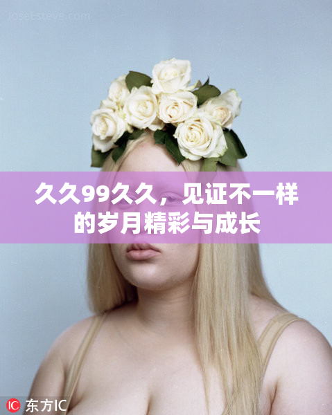 久久99久久，见证不一样的岁月精彩与成长