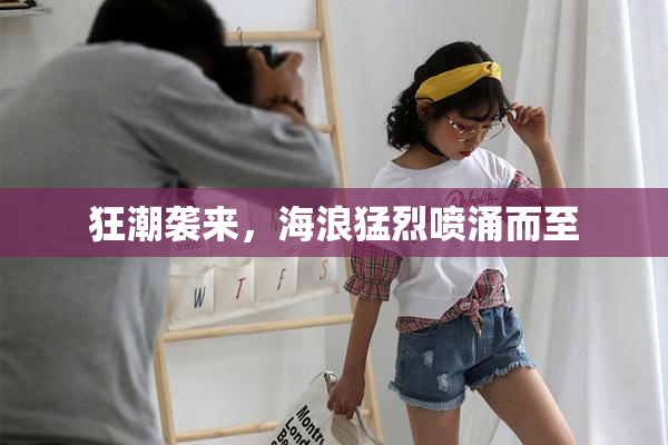 狂潮袭来，海浪猛烈喷涌而至