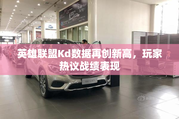 英雄联盟Kd数据再创新高，玩家热议战绩表现
