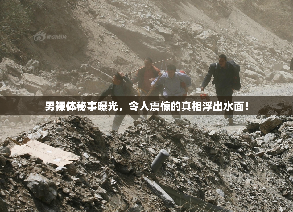 男裸体秘事曝光，令人震惊的真相浮出水面！