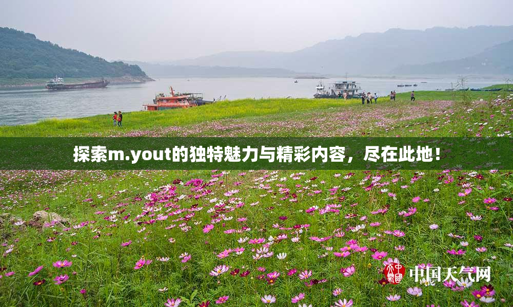 探索m.yout的独特魅力与精彩内容，尽在此地！