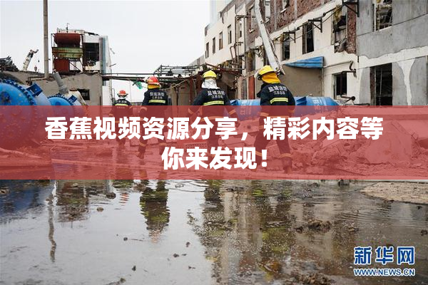 香蕉视频资源分享，精彩内容等你来发现！
