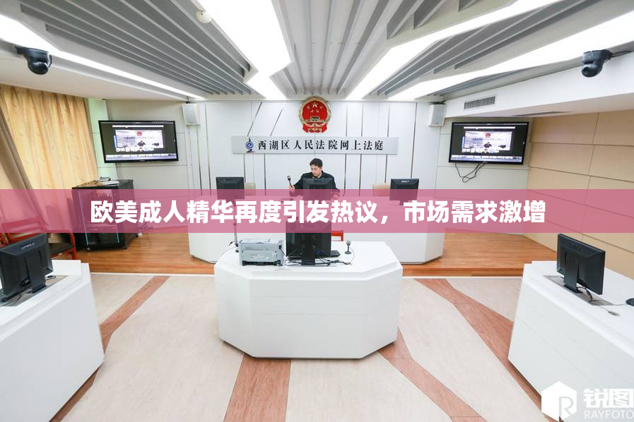 欧美成人精华再度引发热议，市场需求激增