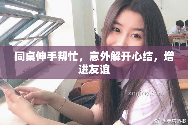 同桌伸手帮忙，意外解开心结，增进友谊