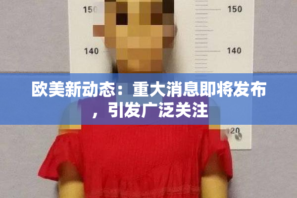 欧美新动态：重大消息即将发布，引发广泛关注