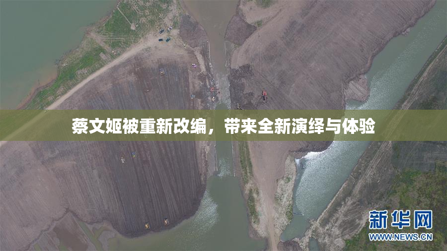 蔡文姬被重新改编，带来全新演绎与体验