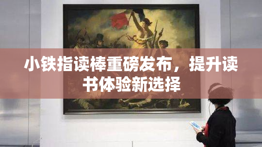 小铁指读棒重磅发布，提升读书体验新选择