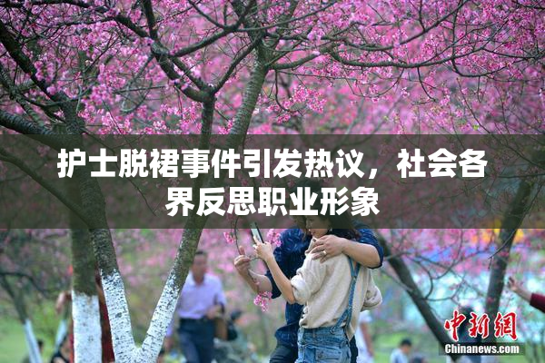 护士脱裙事件引发热议，社会各界反思职业形象