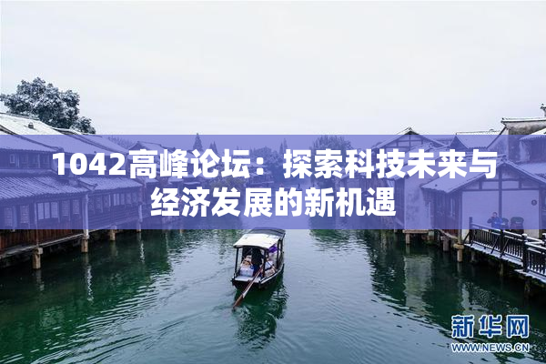 1042高峰论坛：探索科技未来与经济发展的新机遇