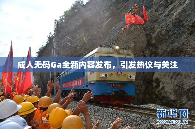 成人无码Ga全新内容发布，引发热议与关注