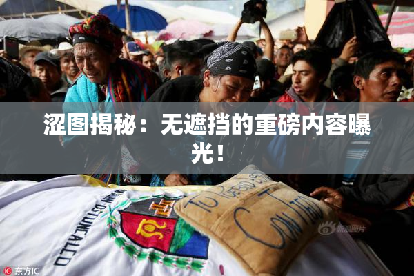 涩图揭秘：无遮挡的重磅内容曝光！