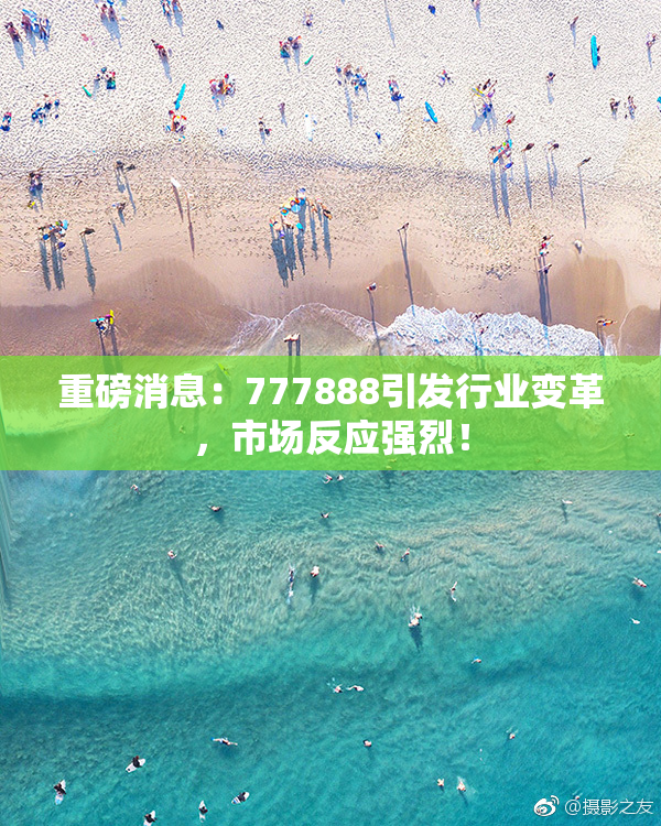 重磅消息：777888引发行业变革，市场反应强烈！