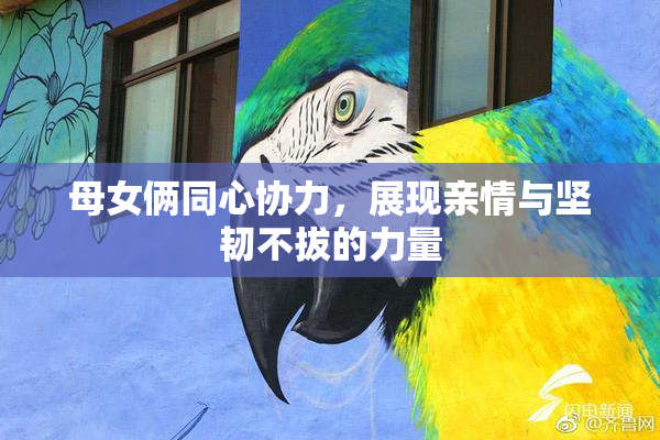 母女俩同心协力，展现亲情与坚韧不拔的力量