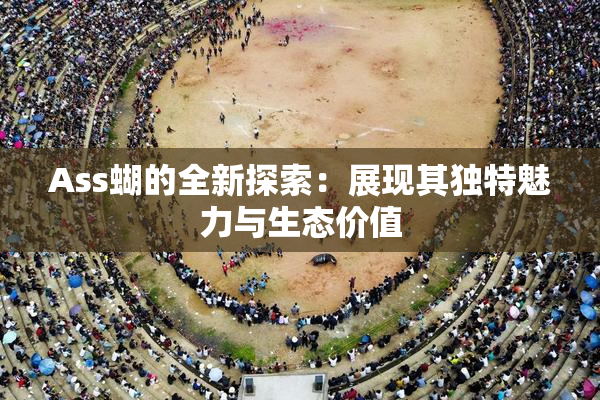 Ass蝴的全新探索：展现其独特魅力与生态价值