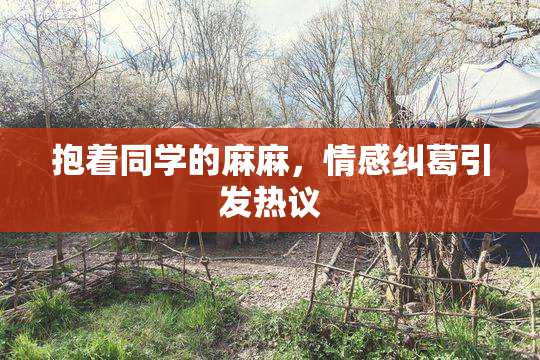 抱着同学的麻麻，情感纠葛引发热议