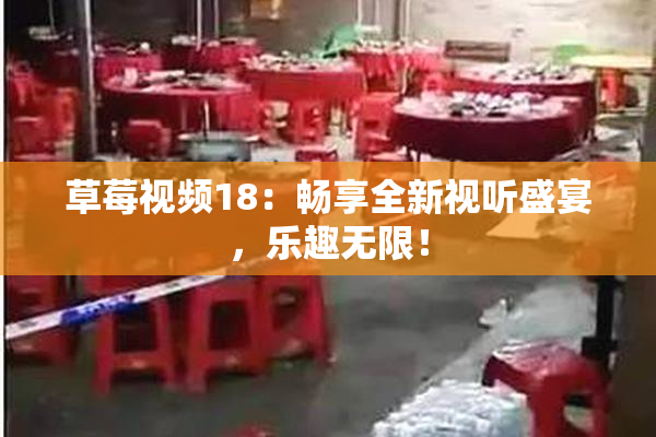 草莓视频18：畅享全新视听盛宴，乐趣无限！