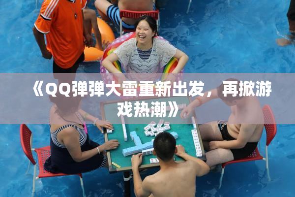 《QQ弹弹大雷重新出发，再掀游戏热潮》