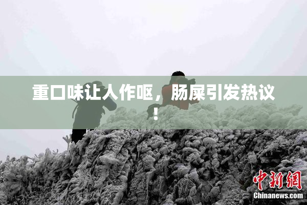 重口味让人作呕，肠屎引发热议！
