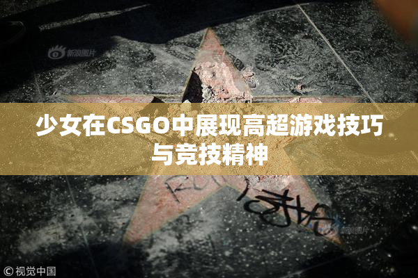 少女在CSGO中展现高超游戏技巧与竞技精神