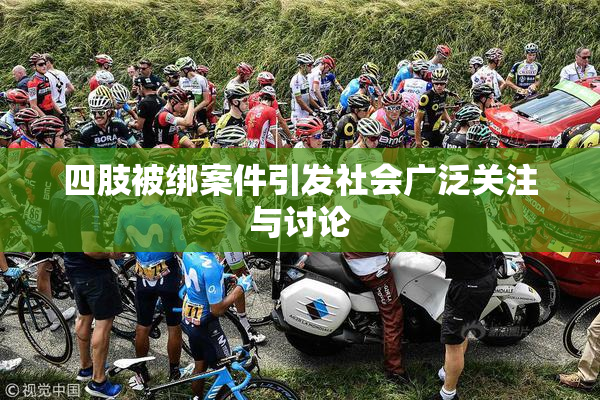 四肢被绑案件引发社会广泛关注与讨论
