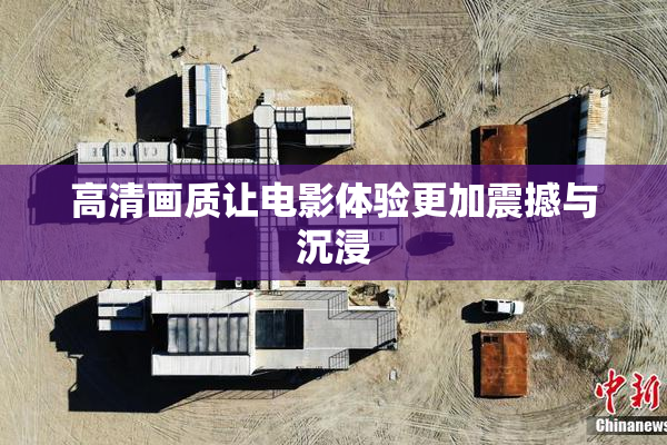 高清画质让电影体验更加震撼与沉浸