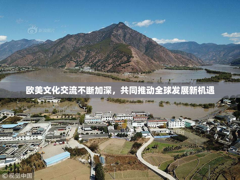 欧美文化交流不断加深，共同推动全球发展新机遇