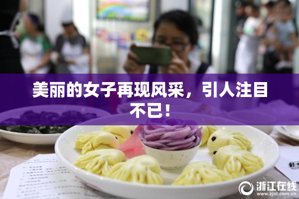 美丽的女子再现风采，引人注目不已！