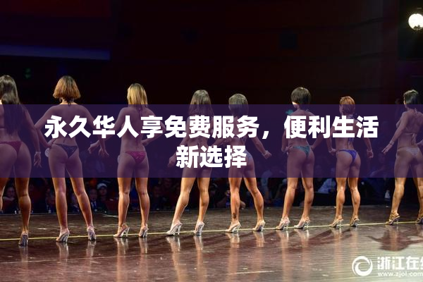 永久华人享免费服务，便利生活新选择