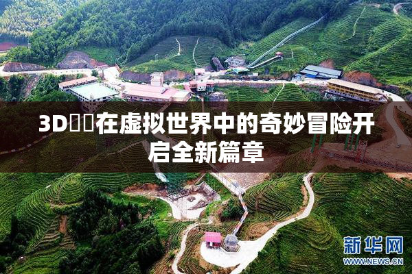 3D姉弚在虚拟世界中的奇妙冒险开启全新篇章