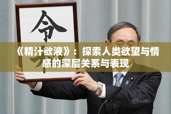 《精汁欲液》：探索人类欲望与情感的深层关系与表现