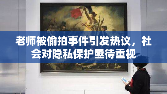 老师被偷拍事件引发热议，社会对隐私保护亟待重视