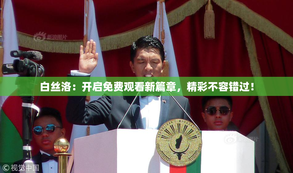 白丝洛：开启免费观看新篇章，精彩不容错过！