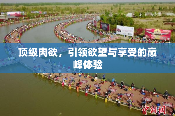 顶级肉欲，引领欲望与享受的巅峰体验