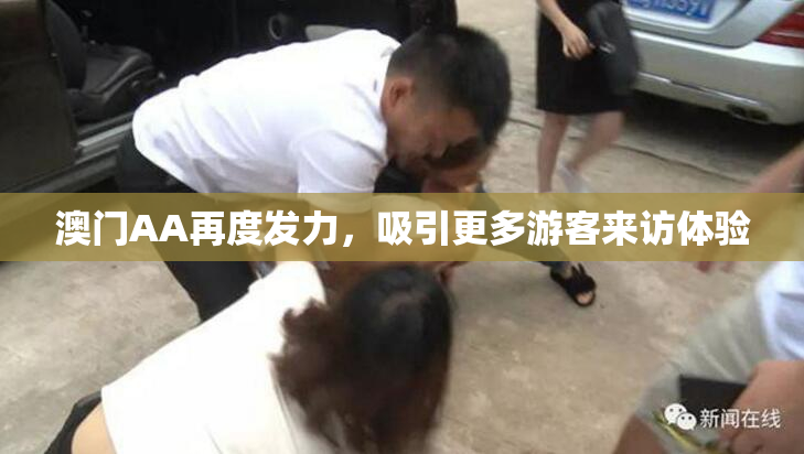 澳门AA再度发力，吸引更多游客来访体验