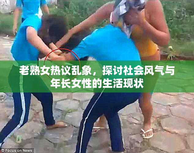 老熟女热议乱象，探讨社会风气与年长女性的生活现状