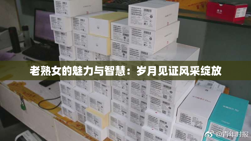 老熟女的魅力与智慧：岁月见证风采绽放
