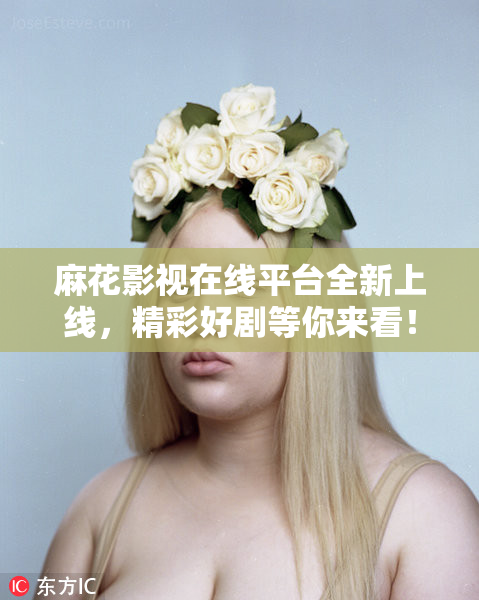 麻花影视在线平台全新上线，精彩好剧等你来看！