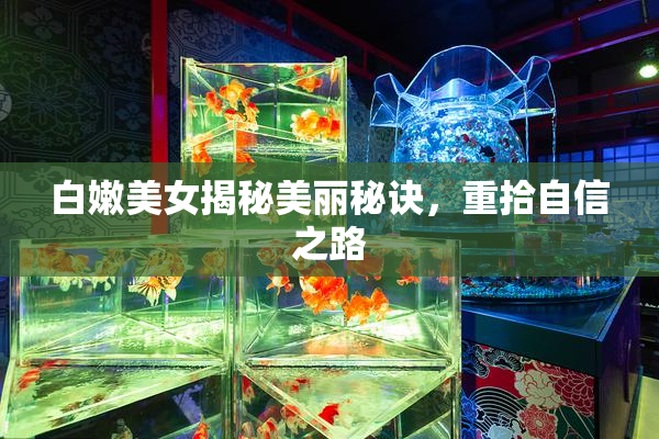 白嫩美女揭秘美丽秘诀，重拾自信之路